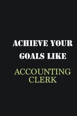 Book cover for Achieve Your Goals Like Accounting Clerk