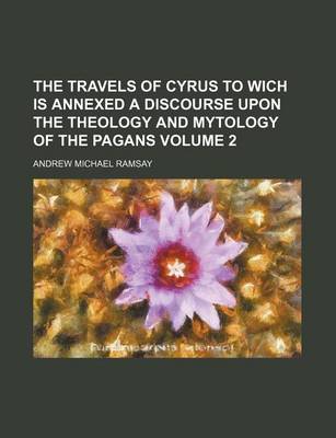 Book cover for The Travels of Cyrus to Wich Is Annexed a Discourse Upon the Theology and Mytology of the Pagans Volume 2