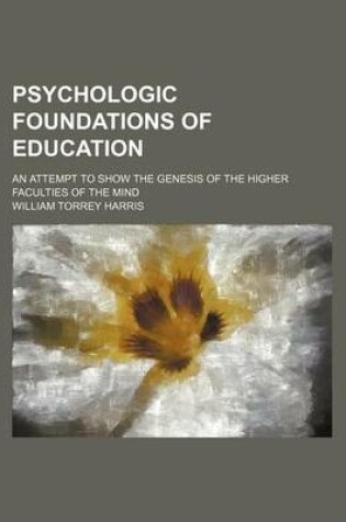 Cover of Psychologic Foundations of Education; An Attempt to Show the Genesis of the Higher Faculties of the Mind