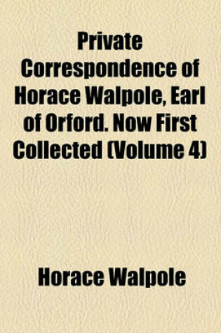 Cover of Private Correspondence of Horace Walpole, Earl of Orford. Now First Collected (Volume 4)