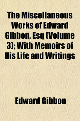 Cover of The Miscellaneous Works of Edward Gibbon, Esq (Volume 3); With Memoirs of His Life and Writings