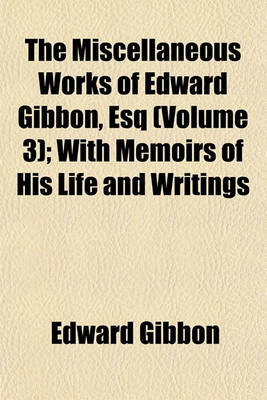 Book cover for The Miscellaneous Works of Edward Gibbon, Esq (Volume 3); With Memoirs of His Life and Writings