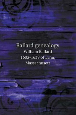 Cover of Ballard genealogy William Ballard 1603-1639 of Lynn, Massachusett