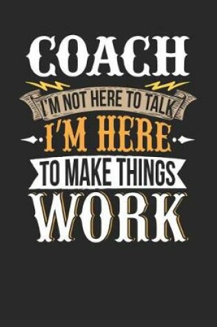 Cover of Coach I'm Not Here to Talk I'm Here to Make Things Work