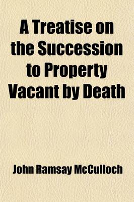 Book cover for A Treatise on the Succession to Property Vacant by Death; Including Inquiries Into the Influence of Primogeniture, Entails, Compulsory Partition, Fo