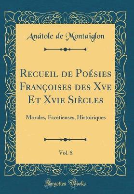 Book cover for Recueil de Poésies Françoises des Xve Et Xvie Siècles, Vol. 8: Morales, Facétieuses, Histoiriques (Classic Reprint)