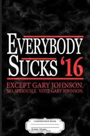 Cover of Everybody Sucks 2016 Except Gary Johnson Composition Notebook