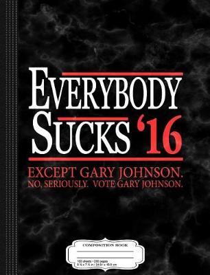 Book cover for Everybody Sucks 2016 Except Gary Johnson Composition Notebook