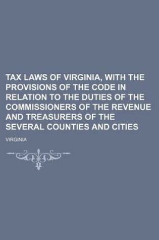 Cover of Tax Laws of Virginia, with the Provisions of the Code in Relation to the Duties of the Commissioners of the Revenue and Treasurers of the Several Counties and Cities