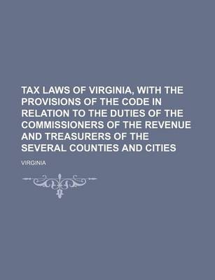 Book cover for Tax Laws of Virginia, with the Provisions of the Code in Relation to the Duties of the Commissioners of the Revenue and Treasurers of the Several Counties and Cities