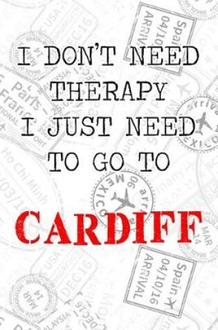Cover of I Don't Need Therapy I Just Need To Go To Cardiff