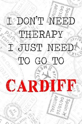 Book cover for I Don't Need Therapy I Just Need To Go To Cardiff