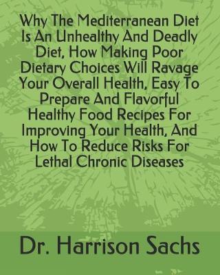 Book cover for Why The Mediterranean Diet Is An Unhealthy And Deadly Diet, How Making Poor Dietary Choices Will Ravage Your Overall Health, Easy To Prepare And Flavorful Healthy Food Recipes For Improving Your Health, And How To Reduce Risks For Lethal Chronic Diseases