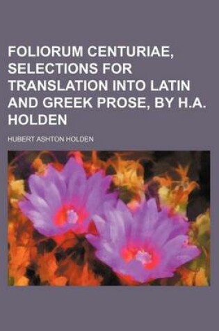 Cover of Foliorum Centuriae, Selections for Translation Into Latin and Greek Prose, by H.A. Holden