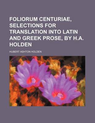 Book cover for Foliorum Centuriae, Selections for Translation Into Latin and Greek Prose, by H.A. Holden