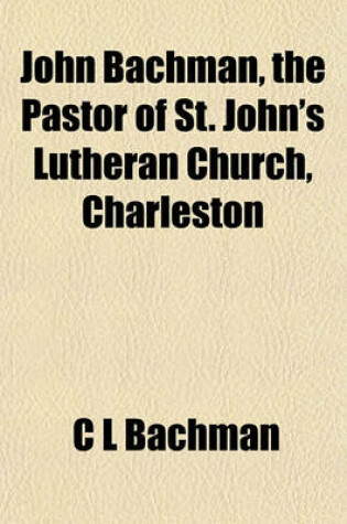 Cover of John Bachman, the Pastor of St. John's Lutheran Church, Charleston