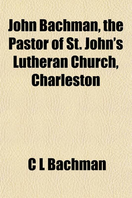 Book cover for John Bachman, the Pastor of St. John's Lutheran Church, Charleston