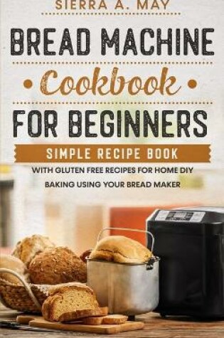 Cover of Bread Machine Cookbook For Beginners