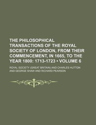 Book cover for The Philosophical Transactions of the Royal Society of London, from Their Commencement, in 1665, to the Year 1800 (Volume 6); 1713-1723