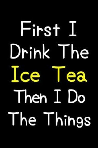 Cover of First I Drink The Ice Tea Then I Do The Things