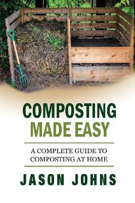 Cover of Composting Made Easy - A Complete Guide To Composting At Home