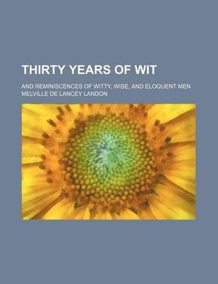 Book cover for Thirty Years of Wit; And Reminiscences of Witty, Wise, and Eloquent Men