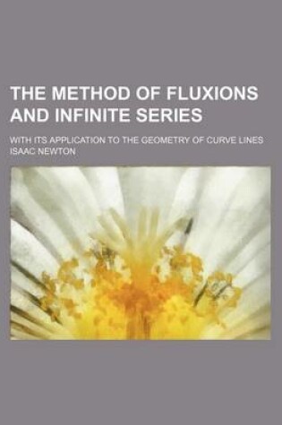 Cover of The Method of Fluxions and Infinite Series; With Its Application to the Geometry of Curve Lines