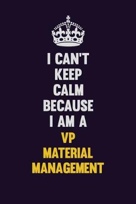 Book cover for I Can't Keep Calm Because I Am A VP Material Management