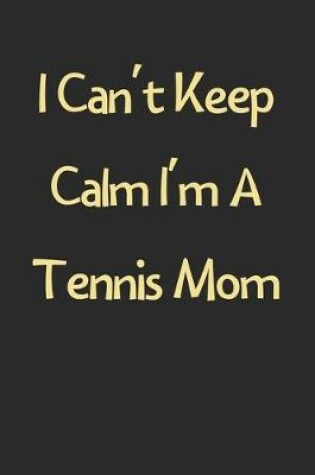 Cover of I Can't Keep Calm I'm A Tennis Mom