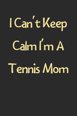 Book cover for I Can't Keep Calm I'm A Tennis Mom