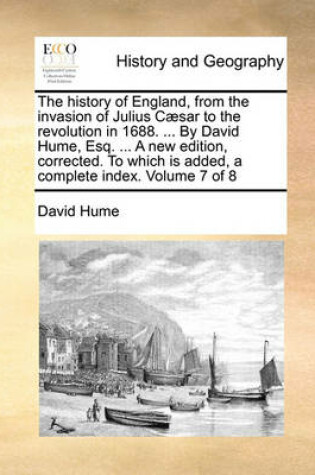 Cover of The History of England, from the Invasion of Julius Caesar to the Revolution in 1688. ... by David Hume, Esq. ... a New Edition, Corrected. to Which Is Added, a Complete Index. Volume 7 of 8