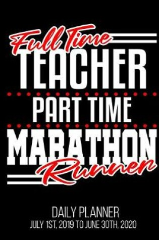 Cover of Full Time Teacher Part Time Marathon Runner Daily Planner July 1st, 2019 To June 30th, 2020