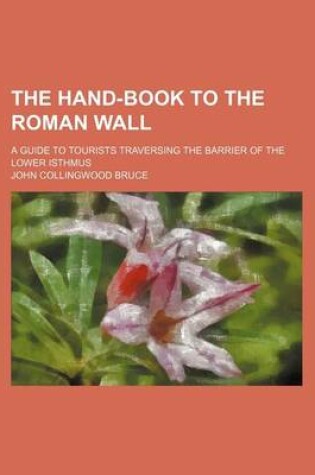 Cover of The Hand-Book to the Roman Wall; A Guide to Tourists Traversing the Barrier of the Lower Isthmus