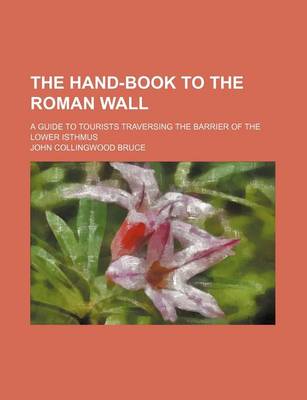 Book cover for The Hand-Book to the Roman Wall; A Guide to Tourists Traversing the Barrier of the Lower Isthmus