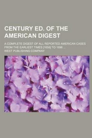 Cover of Century Ed. of the American Digest; A Complete Digest of All Reported American Cases from the Earliest Times [1658] to 1896 ...