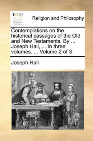 Cover of Contemplations on the Historical Passages of the Old and New Testaments. by ... Joseph Hall, ... in Three Volumes. ... Volume 2 of 3