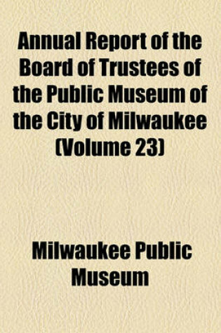 Cover of Annual Report of the Board of Trustees of the Public Museum of the City of Milwaukee (Volume 23)