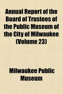 Book cover for Annual Report of the Board of Trustees of the Public Museum of the City of Milwaukee (Volume 23)