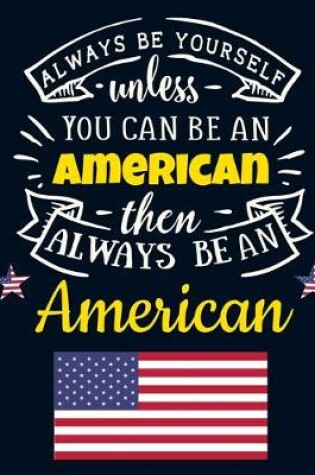 Cover of Always Be Yourself Unless You Can Be an American Then Always Be an American