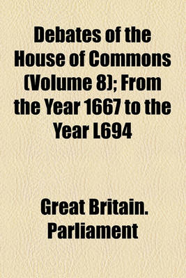 Book cover for Debates of the House of Commons (Volume 8); From the Year 1667 to the Year L694