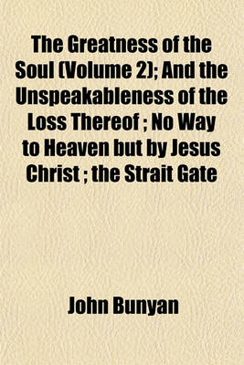 Book cover for The Greatness of the Soul (Volume 2); And the Unspeakableness of the Loss Thereof; No Way to Heaven But by Jesus Christ; The Strait Gate