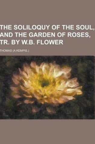 Cover of The Soliloquy of the Soul, and the Garden of Roses, Tr. by W.B. Flower