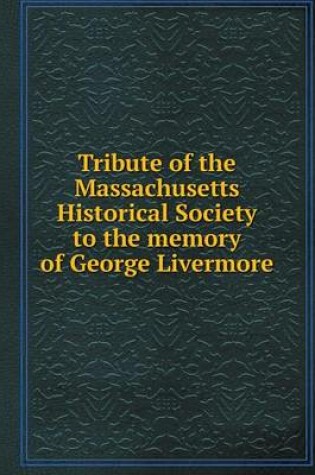 Cover of Tribute of the Massachusetts Historical Society to the memory of George Livermore