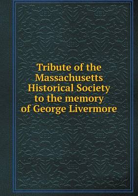 Book cover for Tribute of the Massachusetts Historical Society to the memory of George Livermore