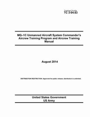 Book cover for Training Circular TC 3-04.63 MQ-1C Unmanned Aircraft System Commander's Aircrew Training Program and Aircrew Training Manual August 2014