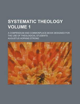 Book cover for Systematic Theology; A Compendium and Commonplace-Book Designed for the Use of Theological Students Volume 1