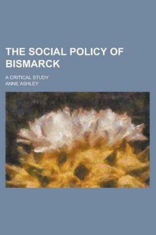 Cover of The Social Policy of Bismarck; A Critical Study