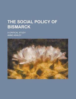 Book cover for The Social Policy of Bismarck; A Critical Study