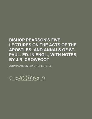 Book cover for Bishop Pearson's Five Lectures on the Acts of the Apostles; And Annals of St. Paul. Ed. in Engl., with Notes, by J.R. Crowfoot