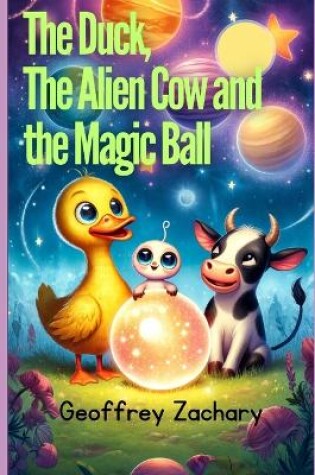 Cover of The Duck, the Alien Cow and the Magic Ball